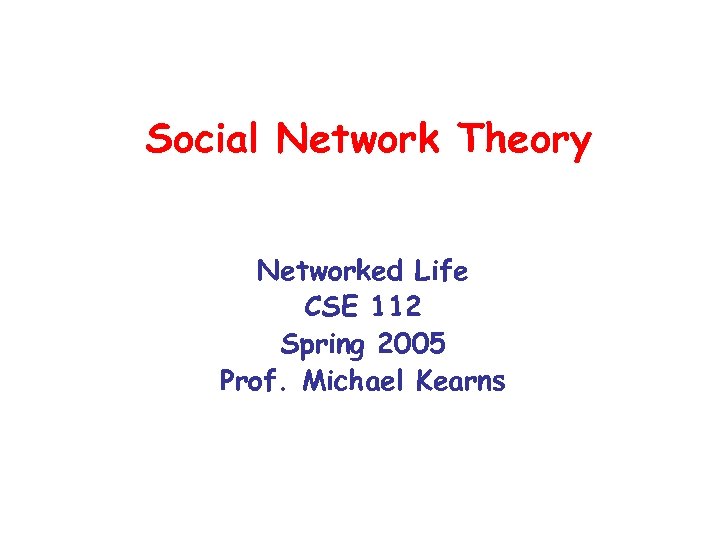 Social Network Theory Networked Life CSE 112 Spring 2005 Prof. Michael Kearns 