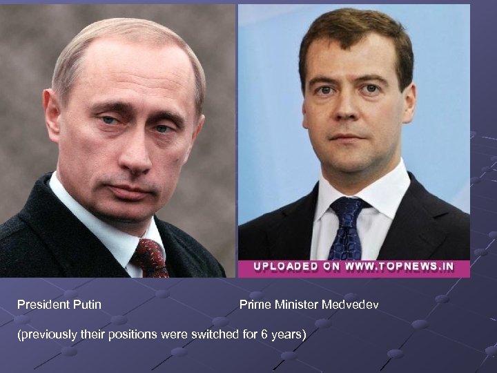 President Putin Prime Minister Medvedev (previously their positions were switched for 6 years) 