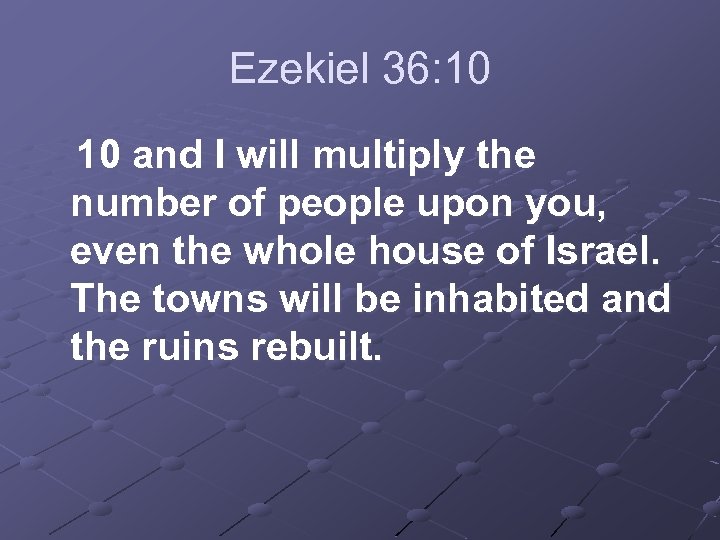 Ezekiel 36: 10 and I will multiply the number of people upon you, even