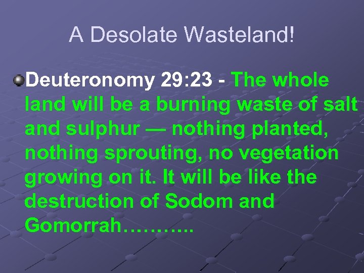 A Desolate Wasteland! Deuteronomy 29: 23 - The whole land will be a burning
