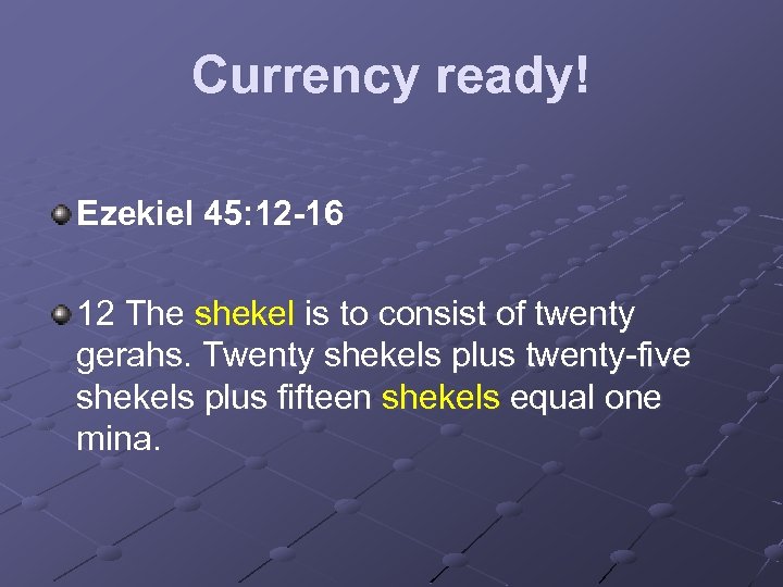 Currency ready! Ezekiel 45: 12 -16 12 The shekel is to consist of twenty