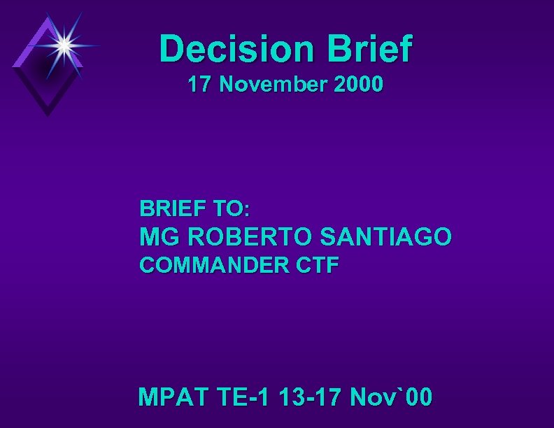 Decision Brief 17 November 2000 BRIEF TO: MG ROBERTO SANTIAGO COMMANDER CTF MPAT TE-1