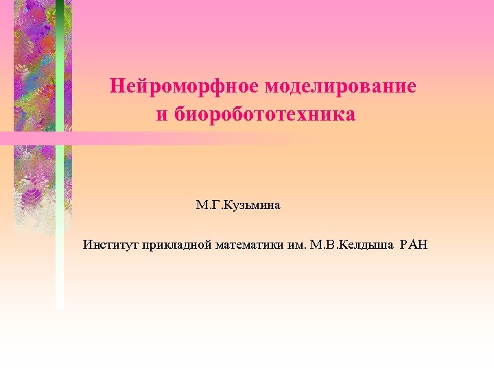 Нейроморфное моделирование и биоробототехника М. Г. Кузьмина Институт прикладной математики им. М. В. Келдыша