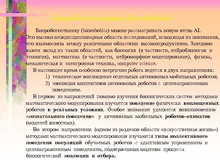 Биоробототехника (biorobotics) Биоробототехнику (biorobotics) можно рассматривать новую ветвь AI. Это высоко междисциплинарная область исследований,