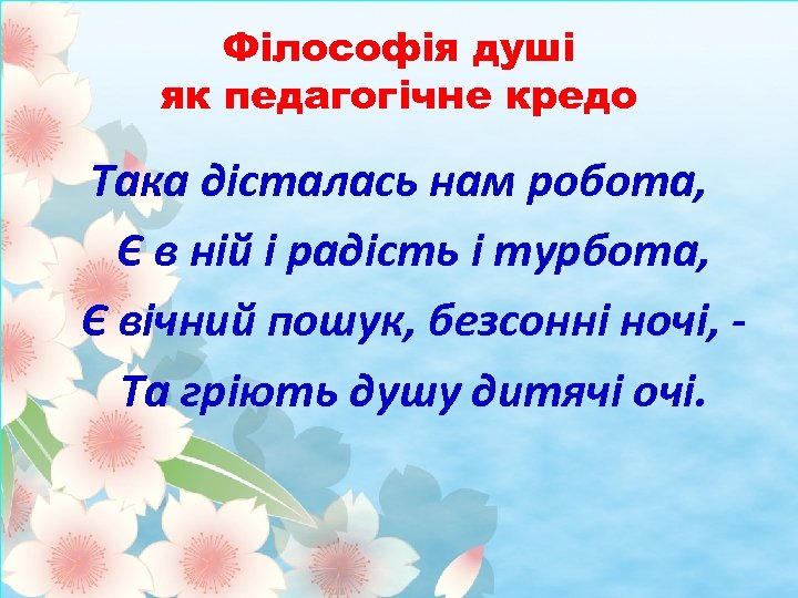 Філософія душі як педагогічне кредо Така дісталась нам робота, Є в ній і радість