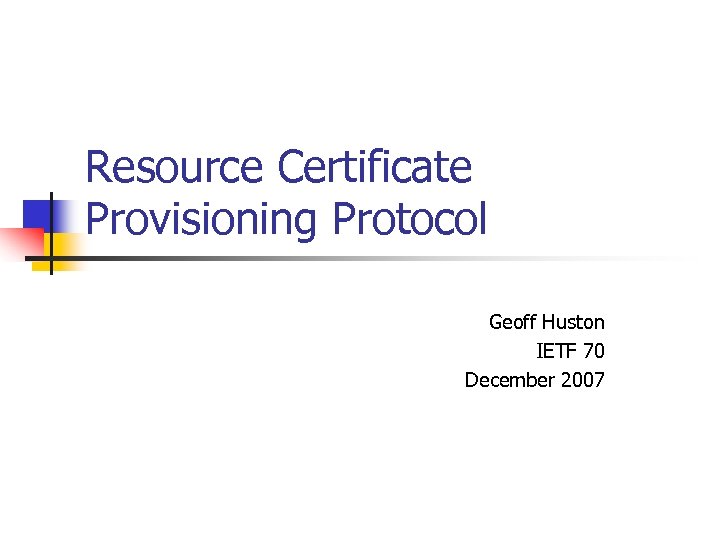 Resource Certificate Provisioning Protocol Geoff Huston IETF 70 December 2007 