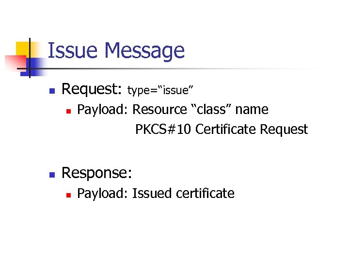 Issue Message n Request: n n type=“issue” Payload: Resource “class” name PKCS#10 Certificate Request