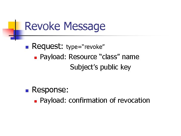 Revoke Message n Request: n n type=“revoke” Payload: Resource “class” name Subject’s public key