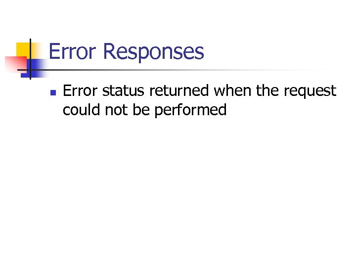 Error Responses n Error status returned when the request could not be performed 