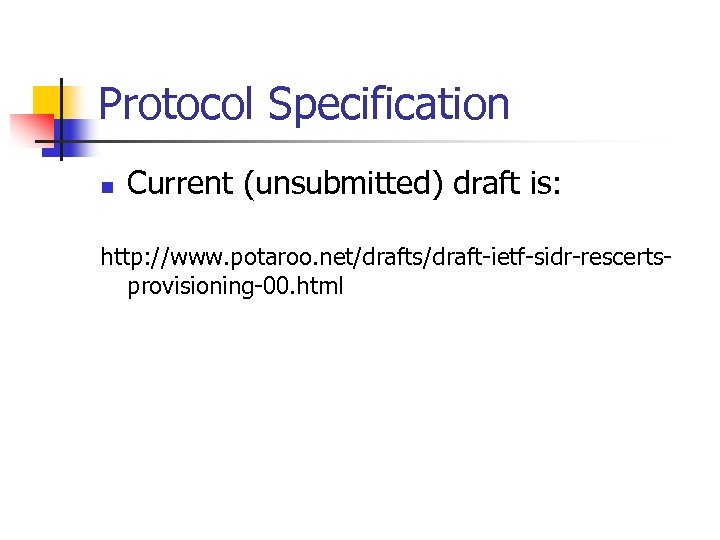 Protocol Specification n Current (unsubmitted) draft is: http: //www. potaroo. net/drafts/draft-ietf-sidr-rescertsprovisioning-00. html 