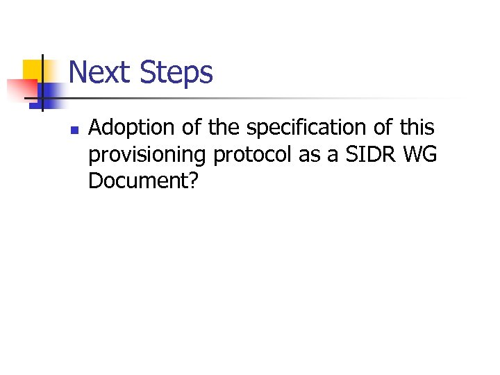 Next Steps n Adoption of the specification of this provisioning protocol as a SIDR