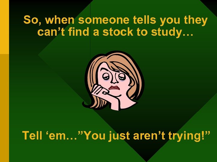 So, when someone tells you they can’t find a stock to study… Tell ‘em…”You