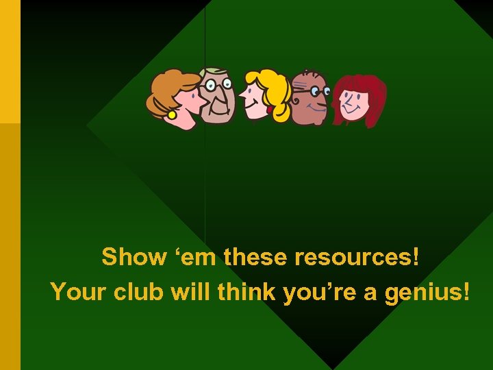 Show ‘em these resources! Your club will think you’re a genius! 