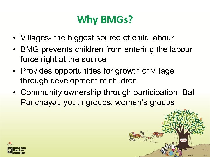 Why BMGs? • Villages- the biggest source of child labour • BMG prevents children