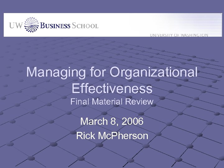 Managing for Organizational Effectiveness Final Material Review March 8, 2006 Rick Mc. Pherson 