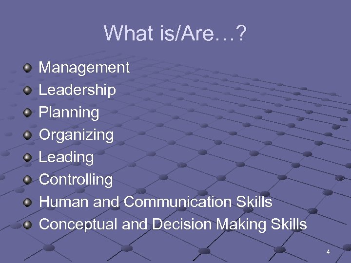 What is/Are…? Management Leadership Planning Organizing Leading Controlling Human and Communication Skills Conceptual and