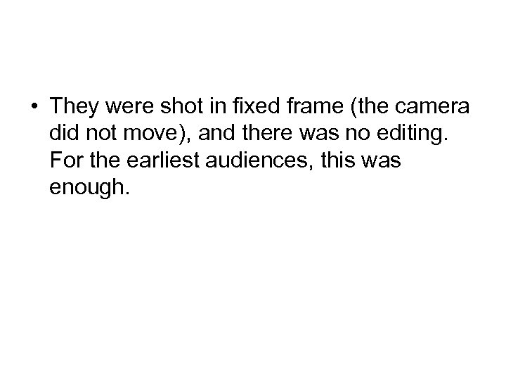  • They were shot in fixed frame (the camera did not move), and