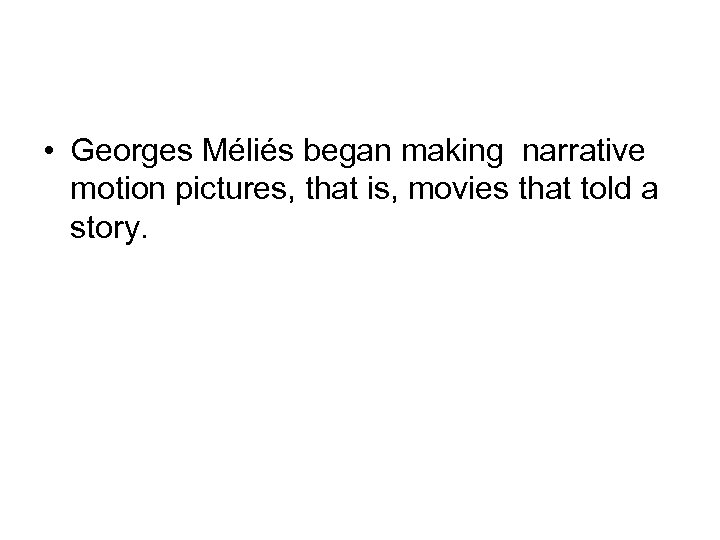  • Georges Méliés began making narrative motion pictures, that is, movies that told
