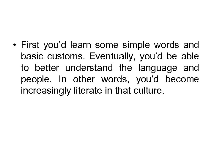  • First you’d learn some simple words and basic customs. Eventually, you’d be