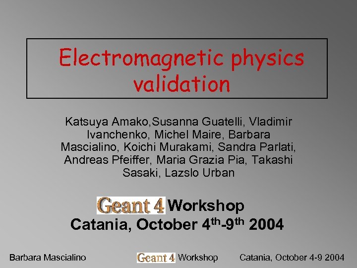 Electromagnetic physics validation Katsuya Amako, Susanna Guatelli, Vladimir Ivanchenko, Michel Maire, Barbara Mascialino, Koichi