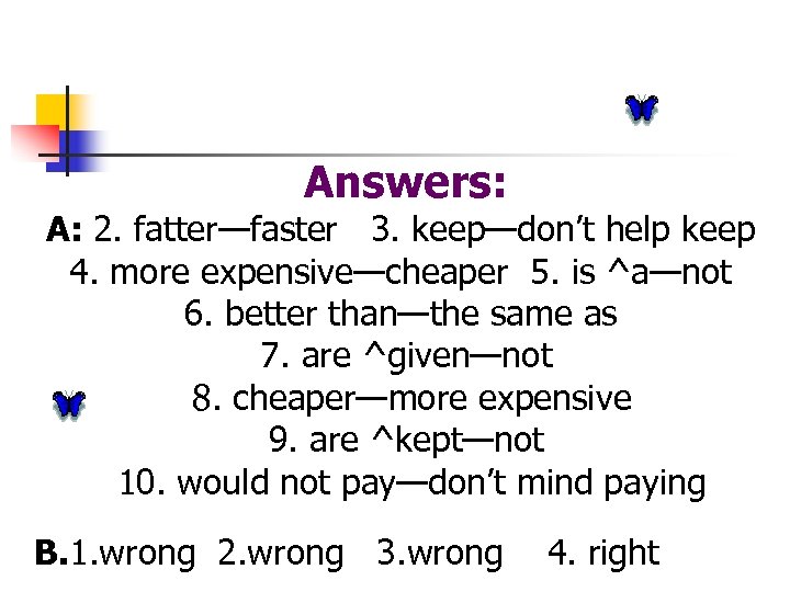 Answers: A: 2. fatter—faster 3. keep—don’t help keep 4. more expensive—cheaper 5. is ^a—not