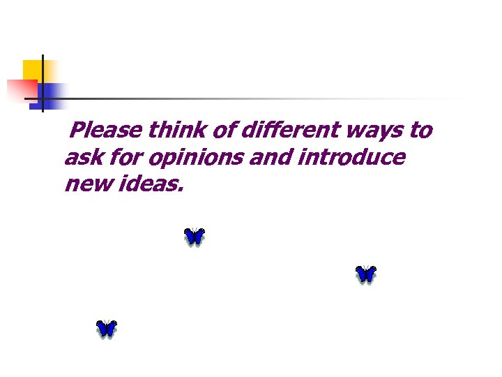 Please think of different ways to ask for opinions and introduce new ideas. 