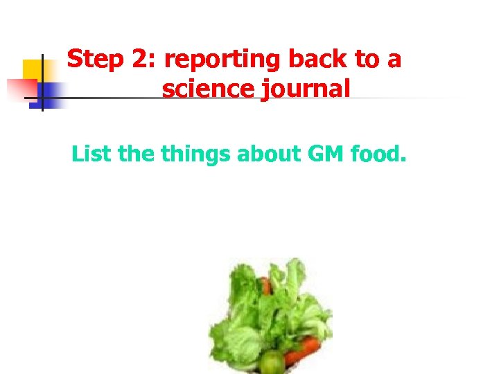 Step 2: reporting back to a science journal List the things about GM food.