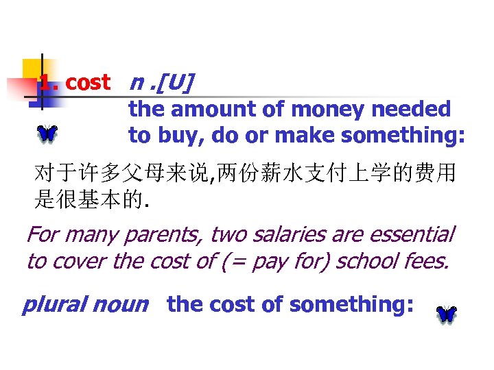 1. cost n. [U] the amount of money needed to buy, do or make