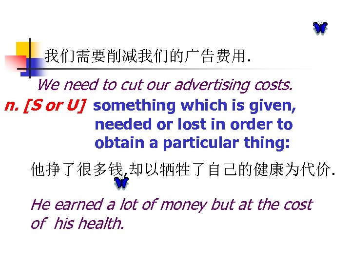 我们需要削减我们的广告费用. We need to cut our advertising costs. n. [S or U] something which