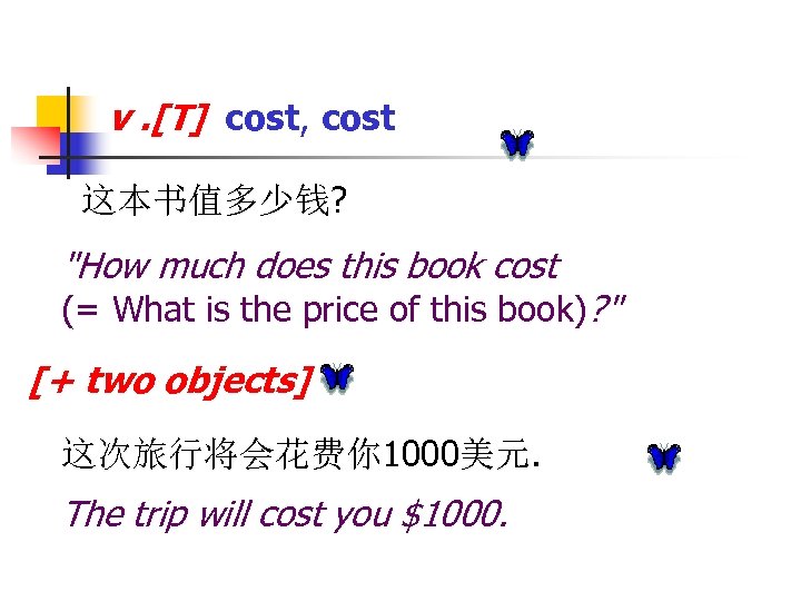 v. [T] cost, cost 这本书值多少钱? "How much does this book cost (= What is