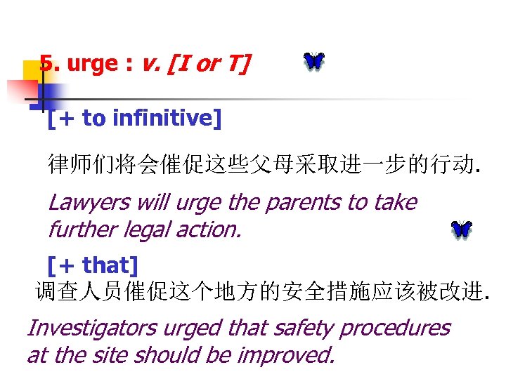 5. urge : v. [I or T] [+ to infinitive] 律师们将会催促这些父母采取进一步的行动. Lawyers will urge