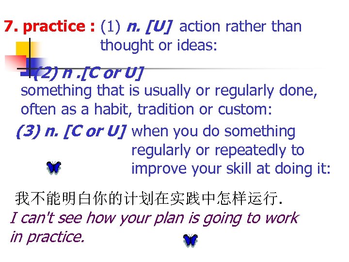 7. practice : (1) n. [U] action rather than thought or ideas: (2) n.