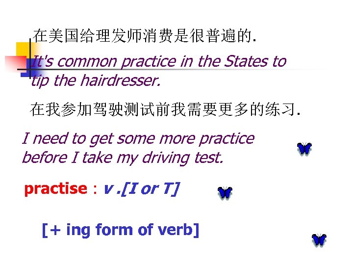 在美国给理发师消费是很普遍的. It's common practice in the States to tip the hairdresser. 在我参加驾驶测试前我需要更多的练习. I need