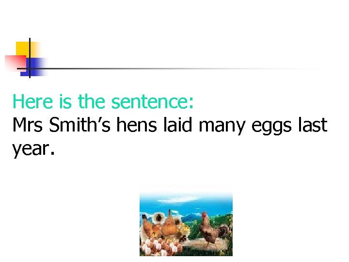 Here is the sentence: Mrs Smith’s hens laid many eggs last year. 