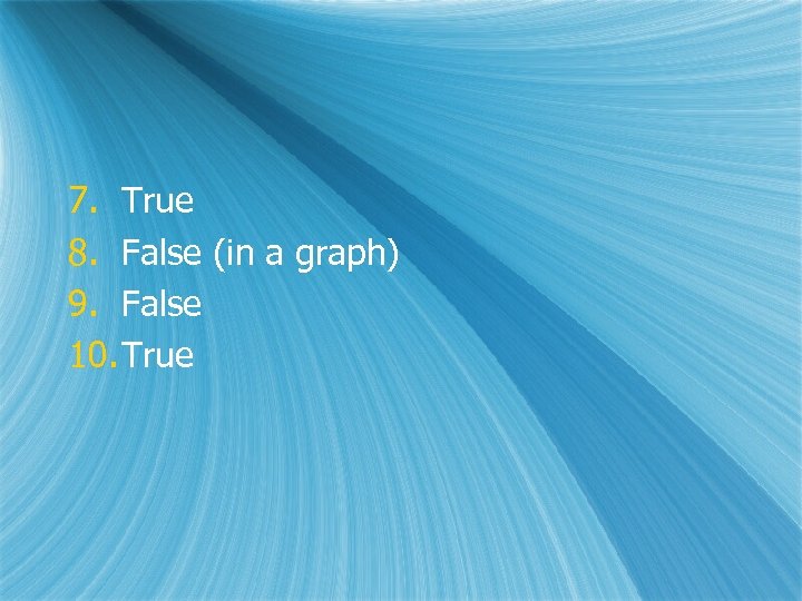 7. True 8. False (in a graph) 9. False 10. True 