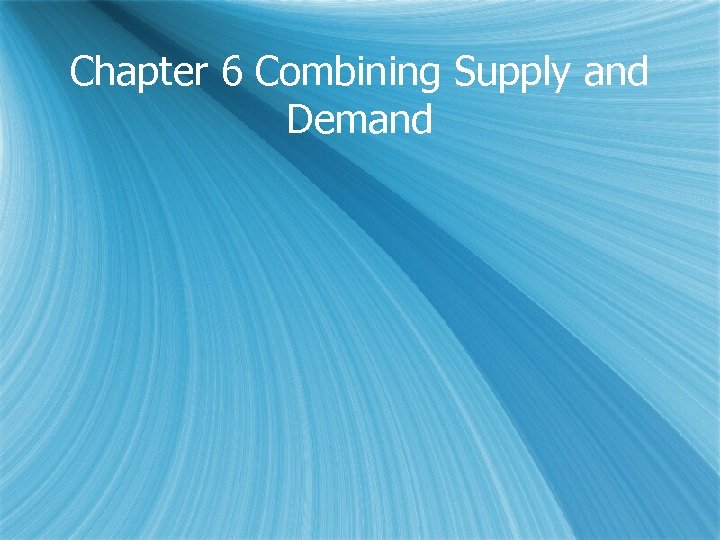 Chapter 6 Combining Supply and Demand 