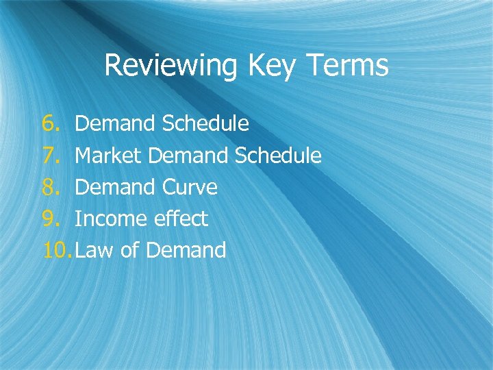Reviewing Key Terms 6. Demand Schedule 7. Market Demand Schedule 8. Demand Curve 9.