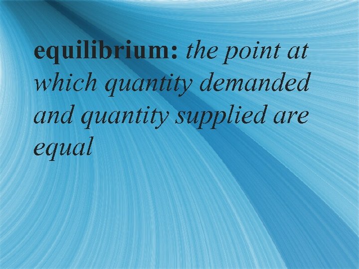equilibrium: the point at which quantity demanded and quantity supplied are equal 