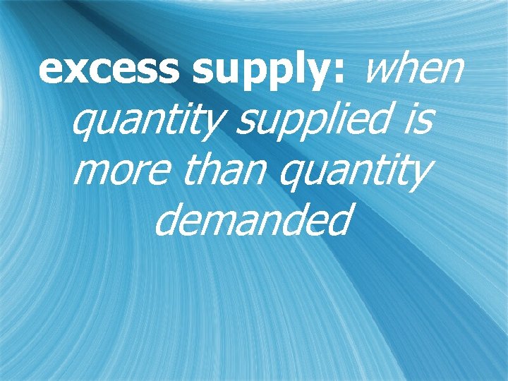 excess supply: when quantity supplied is more than quantity demanded 