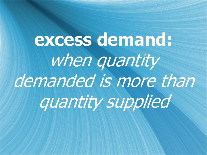 excess demand: when quantity demanded is more than quantity supplied 
