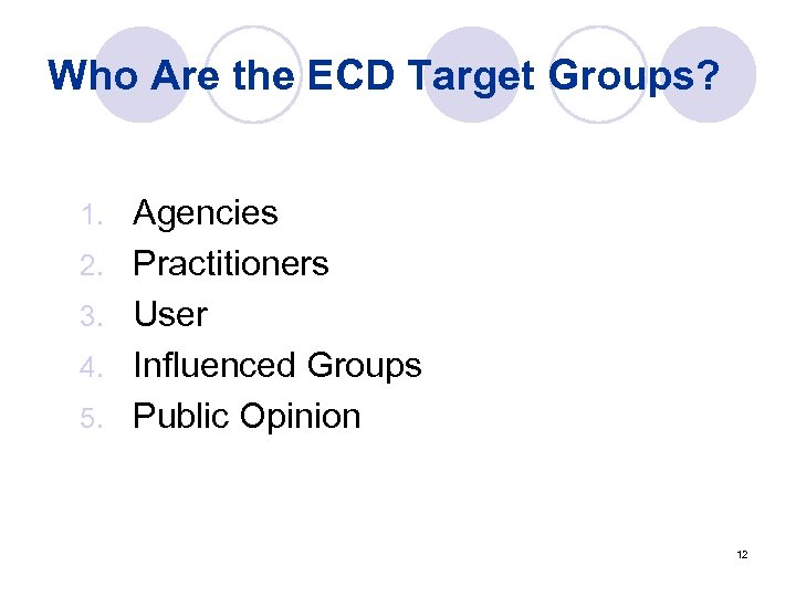 Who Are the ECD Target Groups? 1. 2. 3. 4. 5. Agencies Practitioners User