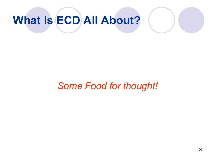 What is ECD All About? Some Food for thought! 20 