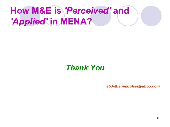 How M&E is 'Perceived' and 'Applied' in MENA? Thank You abdelhamiddoha@yahoo. com 21 