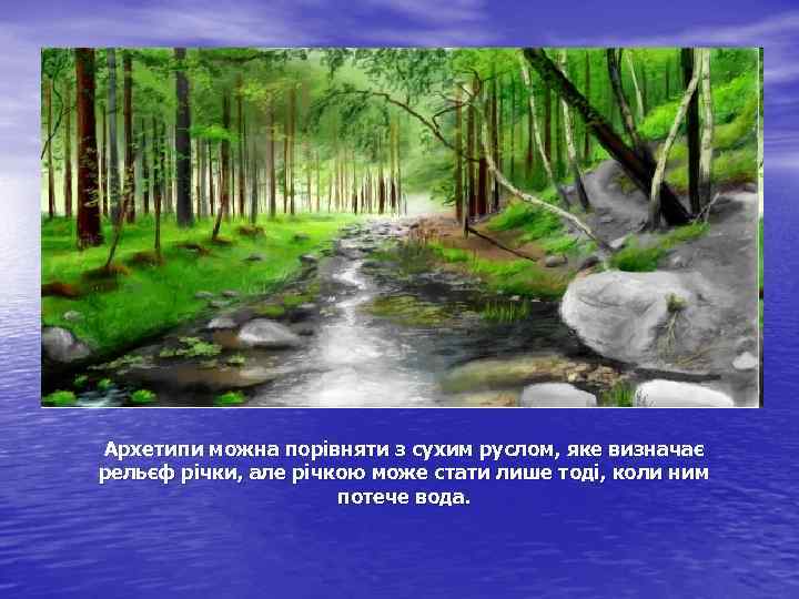 Архетипи можна порівняти з сухим руслом, яке визначає рельєф річки, але річкою може стати