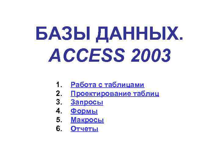 БАЗЫ ДАННЫХ. ACCESS 2003 1. 2. 3. 4. 5. 6. Работа с таблицами Проектирование