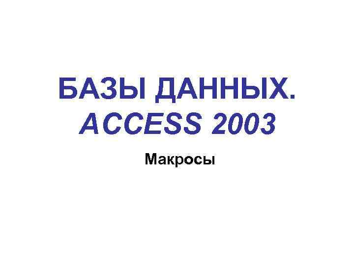 БАЗЫ ДАННЫХ. ACCESS 2003 Макросы 