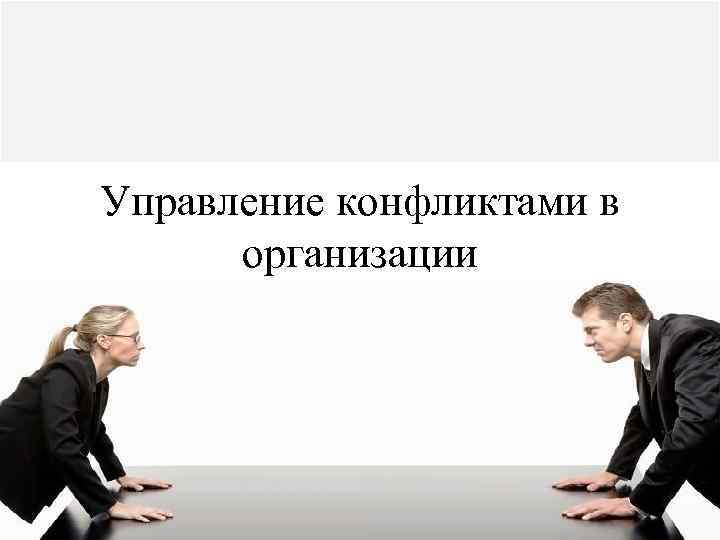 Управление конфликтами это. Управление конфликтами в организации. Управление конфликтами в организации менеджмент. Конфликтология в организациях. Организационная конфликтология.