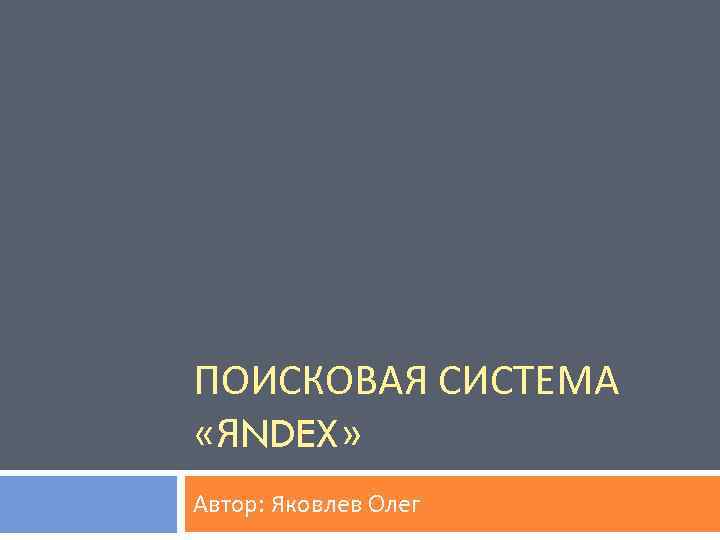 ПОИСКОВАЯ СИСТЕМА «ЯNDEX» Автор: Яковлев Олег 