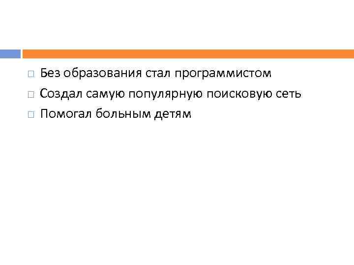  Без образования стал программистом Создал самую популярную поисковую сеть Помогал больным детям 