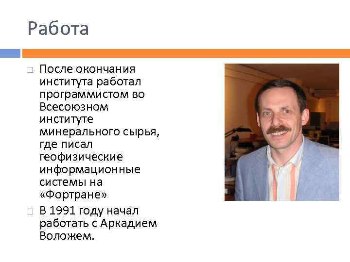 Работа После окончания института работал программистом во Всесоюзном институте минерального сырья, где писал геофизические